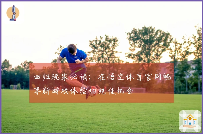 回归玩家必试：在悟空体育官网畅享新游戏体验的绝佳机会