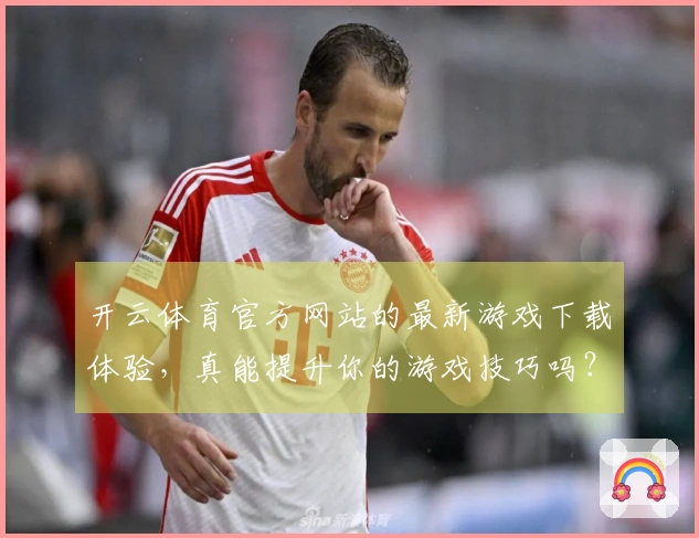 开云体育官方网站的最新游戏下载体验，真能提升你的游戏技巧吗？