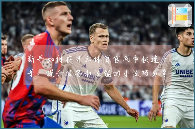 新手如何在开云体育官网中快速上手，提升装备和技能的小技巧分享