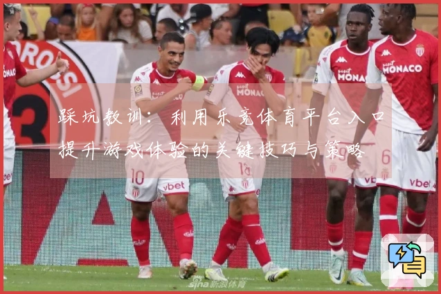 踩坑教训：利用乐竞体育平台入口提升游戏体验的关键技巧与策略