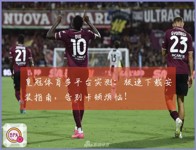 皇冠体育多平台实测：极速下载安装指南，告别卡顿烦恼！