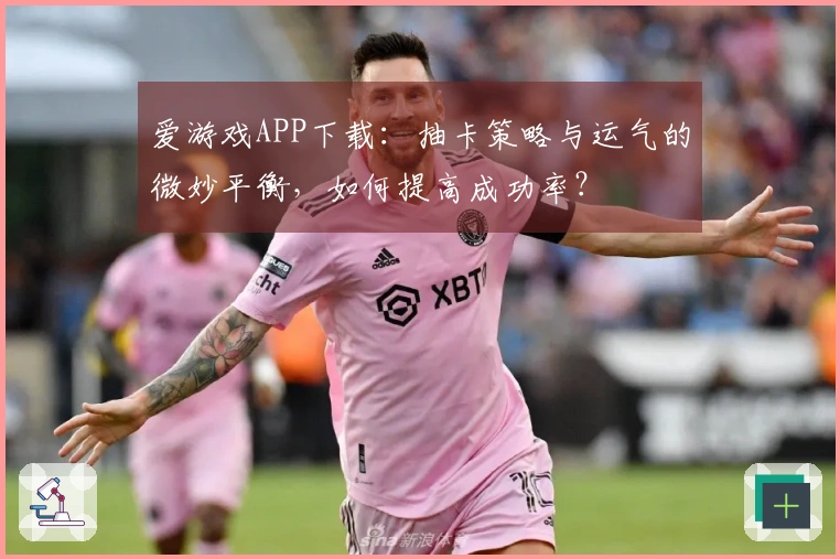 爱游戏APP下载：抽卡策略与运气的微妙平衡，如何提高成功率？