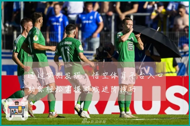 通过实测发现，悟空体育平台入口助你轻松掌握游戏进阶技巧