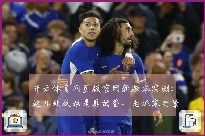 开云体育网页版官网新版本实测：这几处改动是真的香，老玩家赶紧上线看看！
