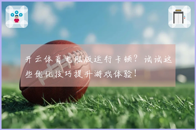 开云体育电脑版运行卡顿？试试这些优化技巧提升游戏体验！