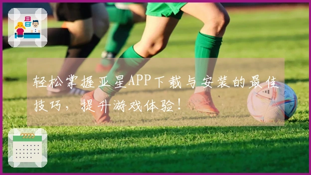 轻松掌握亚星APP下载与安装的最佳技巧，提升游戏体验！