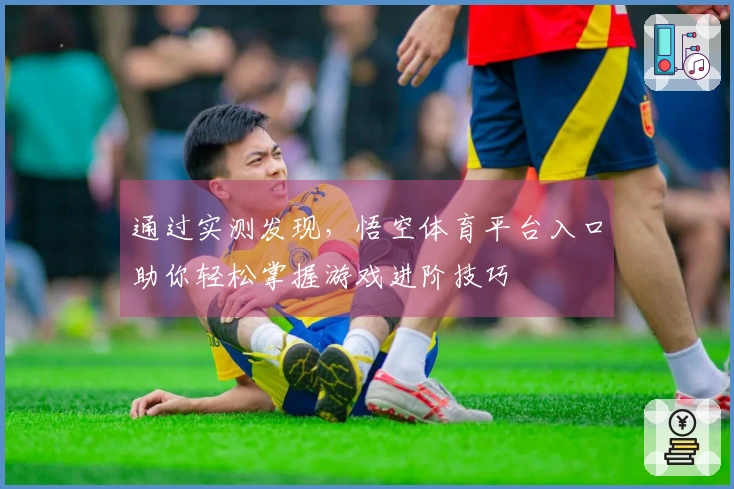 通过实测发现，悟空体育平台入口助你轻松掌握游戏进阶技巧