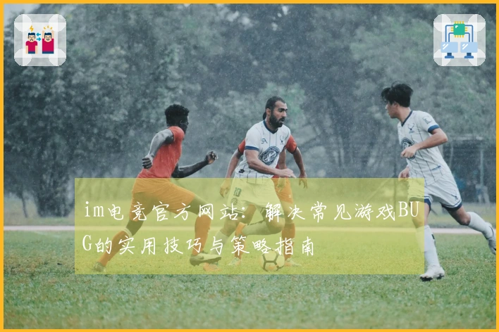 im电竞官方网站：解决常见游戏BUG的实用技巧与策略指南